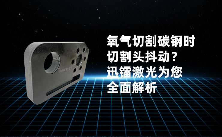 氧氣切割碳鋼時(shí)切割頭抖動？迅鐳激光為您全面解析