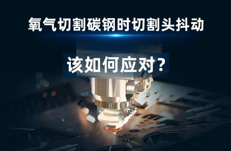 氧氣切割碳鋼時遇到切割頭抖動！該如何應對？