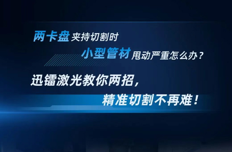 兩卡盤夾持切割時，小型管材甩動嚴重怎么辦？迅鐳激光教你兩招，精準切割不再難！