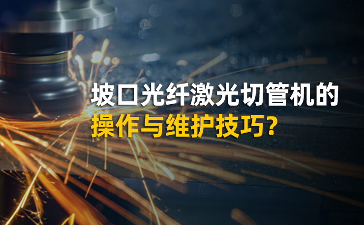 坡口光纖激光切管機(jī)的操作與維護(hù)技巧